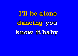 I'll be alone
dancing you

know it baby
