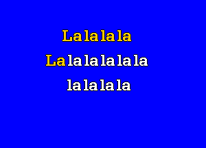 La la la la
Lala la la la 1a

1a la la la