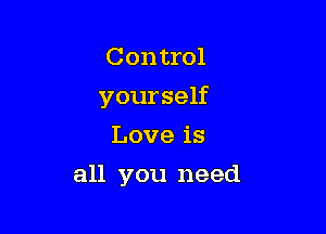 Control

yourself

Love is
all you need