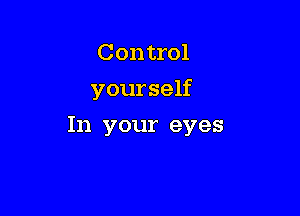 Control

yourself

In your eyes