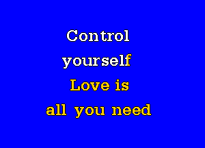 Control

yourself

Love is
all you need