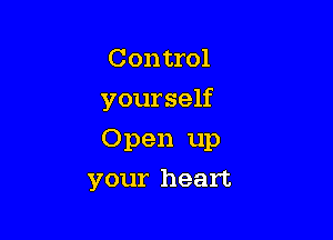 Control

yourself

Open up
your heart