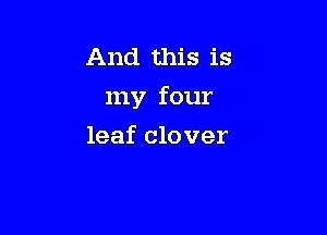 And this is
my four

leaf clover