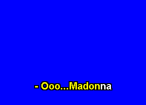 - Ooo...Madonna