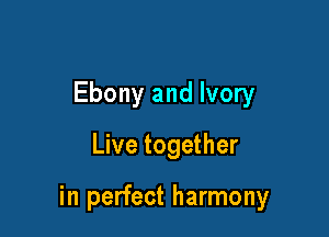 Ebony and Ivory

Live together

in perfect harmony