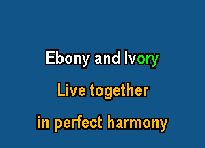 Ebony and Ivory

Live together

in perfect harmony