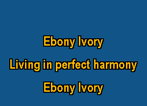 Ebony Ivory

Living in perfect harmony

Ebony Ivory