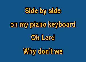 Side by side

on my piano keyboard

Oh Lord
Why donT we