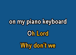 on my piano keyboard

Oh Lord
Why donT we