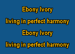 Ebony Ivory
living in perfect harmony

Ebony Ivory

living in perfect harmony