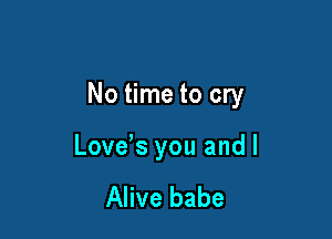 No time to cry

Love's you and l

Alive babe