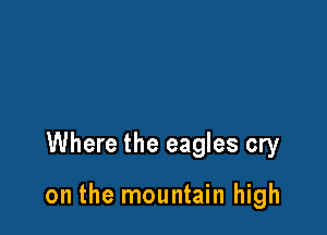 Where the eagles cry

on the mountain high
