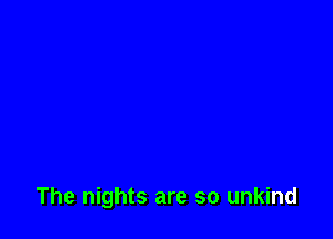 The nights are so unkind