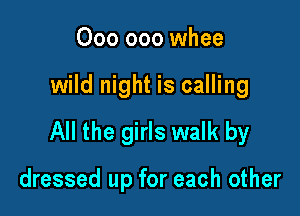 000 000 whee

wild night is calling

All the girls walk by

dressed up for each other