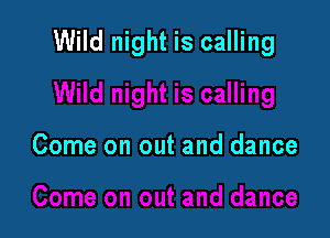 Wild night is calling

Come on out and dance
