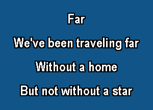 Far

We've been traveling far

Without a home

But not without a star