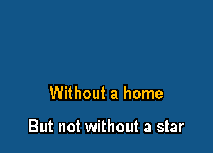 Without a home

But not without a star