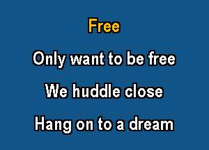 Free

Only want to be free

We huddle close

Hang on to a dream
