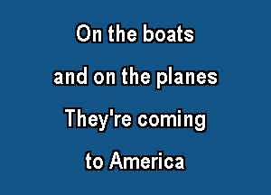 On the boats

and on the planes

They're coming

to America