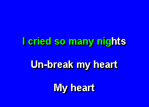 I cried so many nights

Un-break my heart

My heart