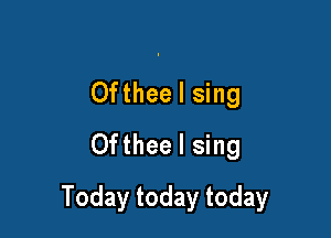 Ofthee I sing

Ofthee I sing
Todaytodaytoday
