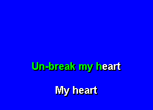 Un-break my heart

My heart