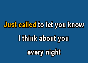 Just called to let you know

lthink about you

every night