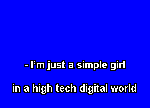 - Pm just a simple girl

in a high tech digital world