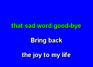 that sad word good-bye

Bring back

the joy to my life