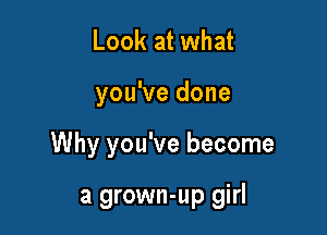 Look at what

you've done

Why you've become

a grown-up girl