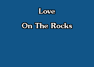 Love

On The Rocks
