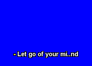 - Let go of your mi..nd