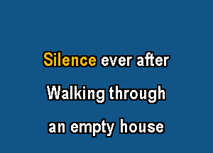 Silence ever after

Walking through

an empty house