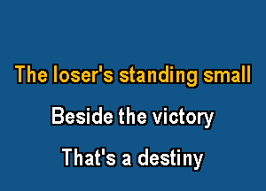 The loser's standing small

Beside the victory

That's a destiny