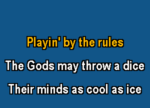 Playin' by the rules

The Gods may throw a dice

Their minds as cool as ice