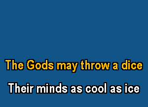 The Gods may throw a dice

Their minds as cool as ice