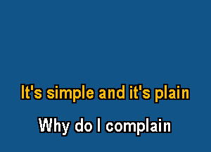 It's simple and it's plain

Why do I complain
