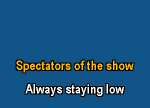 Spectators of the show

Always staying low