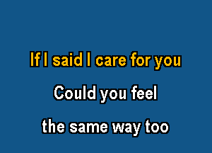 lfl said I care for you

Could you feel

the same way too