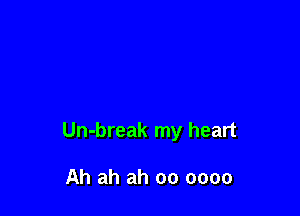 Un-break my heart

Ah ah ah 00 0000