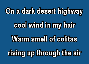 On a dark desert highway

cool wind in my hair
Warm smell of colitas

rising up through the air