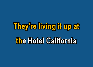 They're living it up at

the Hotel California