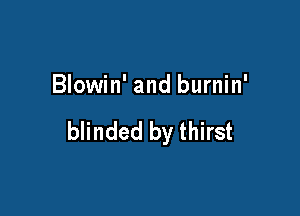 Blowin' and burnin'

blinded by thirst