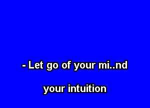 - Let go of your mi..nd

your intuition