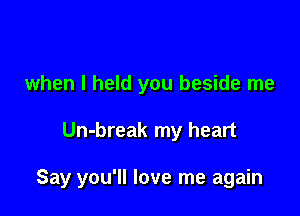 when I held you beside me

Un-break my heart

Say you'll love me again