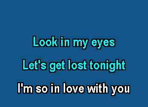 Look in my eyes

Let's get lost tonight

I'm so in love with you