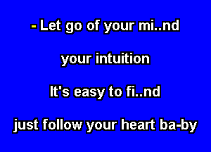 - Let go of your mi..nd
your intuition

It's easy to fi..nd

just follow your heart ba-by