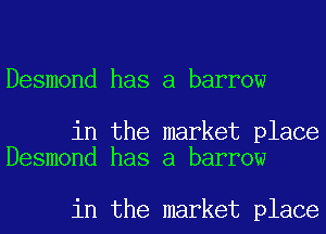 Desmond has a barrow

in the market place
Desmond has a barrow

in the market place