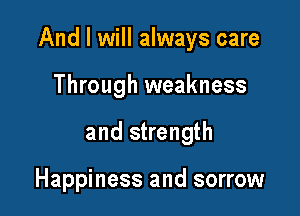 And I will always care

Through weakness
and strength

Happiness and sorrow