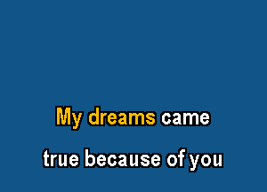 My dreams came

true because of you